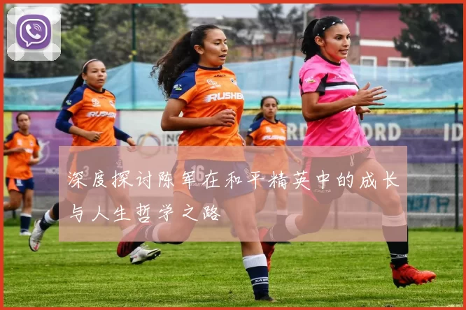 深度探讨陈军在和平精英中的成长与人生哲学之路