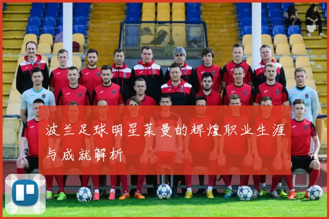 波兰足球明星莱曼的辉煌职业生涯与成就解析