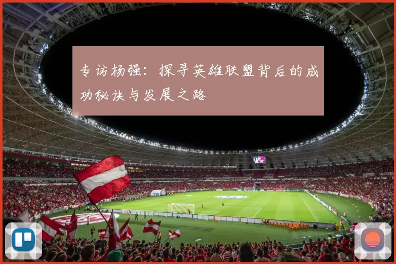 专访杨强：探寻英雄联盟背后的成功秘诀与发展之路
