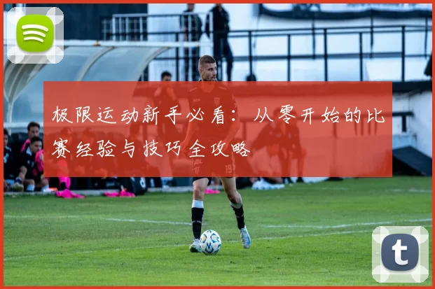 极限运动新手必看：从零开始的比赛经验与技巧全攻略