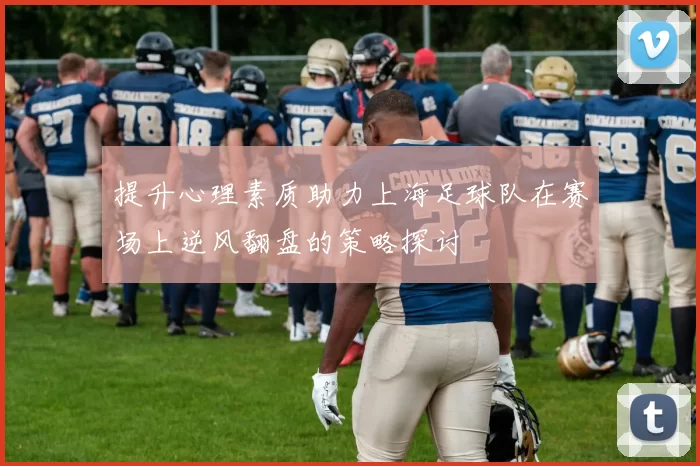 提升心理素质助力上海足球队在赛场上逆风翻盘的策略探讨