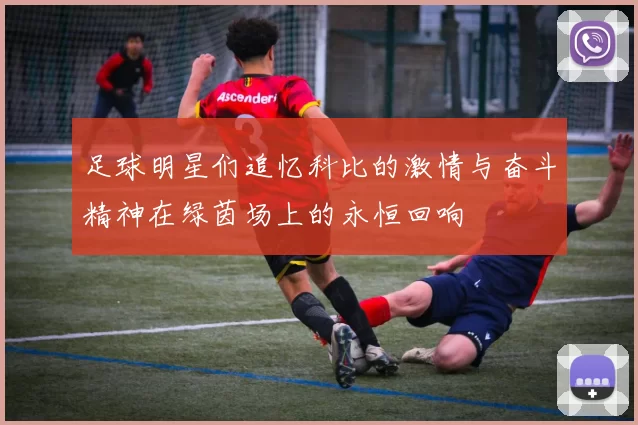 足球明星们追忆科比的激情与奋斗精神在绿茵场上的永恒回响