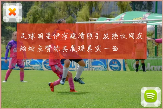足球明星伊布跪滑照引发热议网友纷纷点赞称其展现真实一面