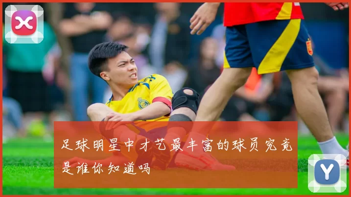 足球明星中才艺最丰富的球员究竟是谁你知道吗