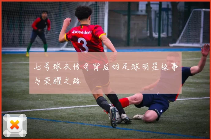 七号球衣传奇背后的足球明星故事与荣耀之路