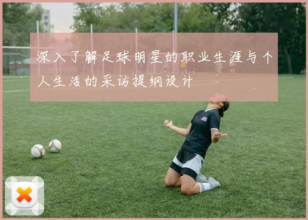 深入了解足球明星的职业生涯与个人生活的采访提纲设计