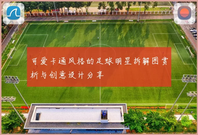 可爱卡通风格的足球明星拆解图赏析与创意设计分享