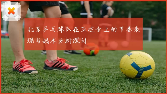 北京乒乓球队在亚运会上的节奏表现与战术分析探讨