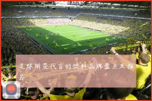 足球明星代言的饮料品牌盘点及推荐
