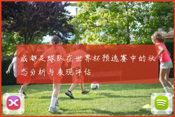 成都足球队在世界杯预选赛中的状态分析与表现评估