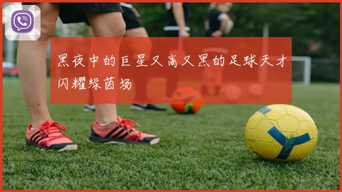 黑夜中的巨星又高又黑的足球天才闪耀绿茵场