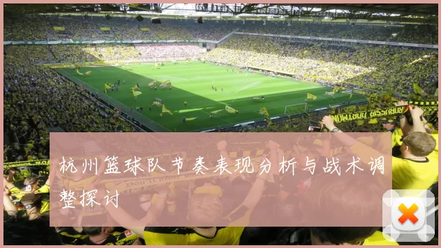 杭州篮球队节奏表现分析与战术调整探讨