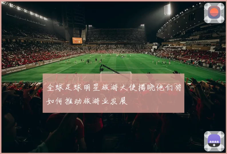 全球足球明星旅游大使揭晓他们将如何推动旅游业发展