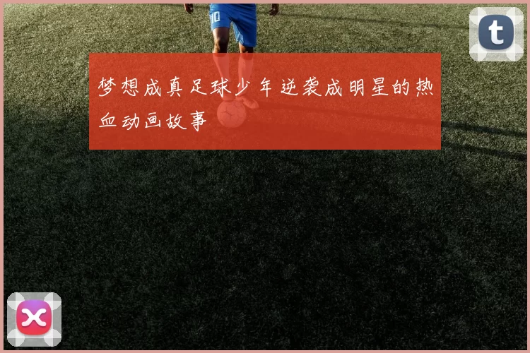 梦想成真足球少年逆袭成明星的热血动画故事