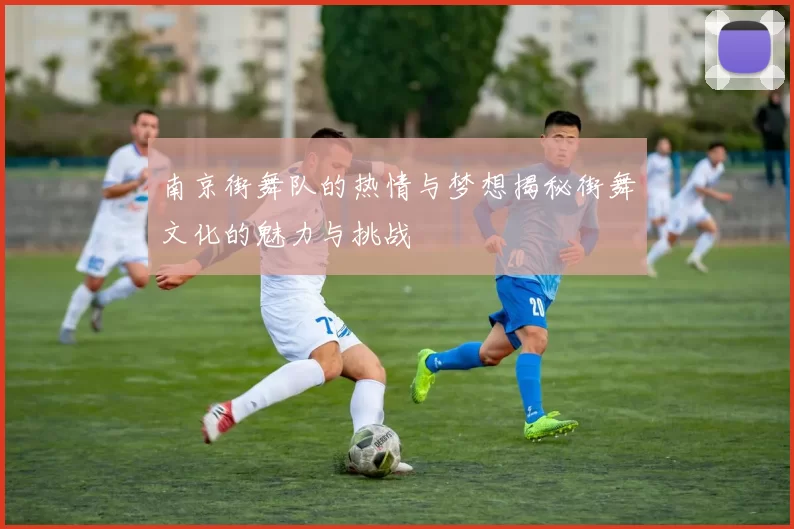 南京街舞队的热情与梦想揭秘街舞文化的魅力与挑战