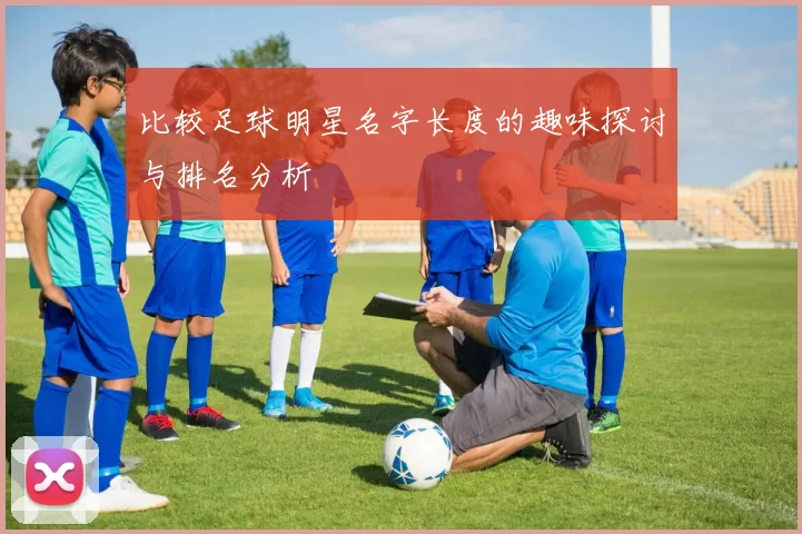比较足球明星名字长度的趣味探讨与排名分析