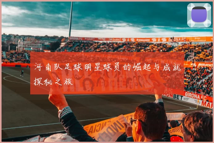 河南队足球明星球员的崛起与成就探秘之旅