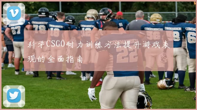 科学CSGO耐力训练方法提升游戏表现的全面指南