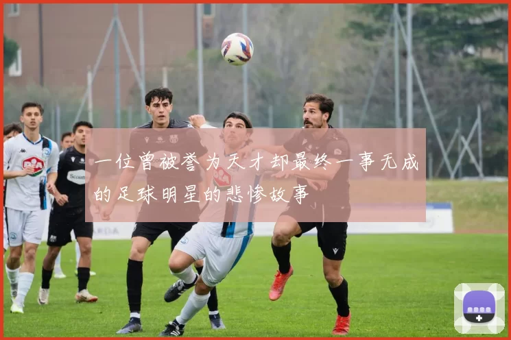 一位曾被誉为天才却最终一事无成的足球明星的悲惨故事