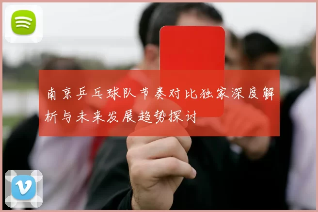 南京乒乓球队节奏对比独家深度解析与未来发展趋势探讨