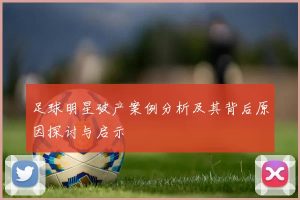 足球明星破产案例分析及其背后原因探讨与启示
