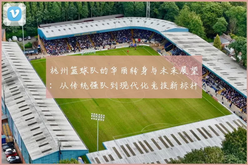 杭州篮球队的华丽转身与未来展望：从传统强队到现代化竞技新标杆
