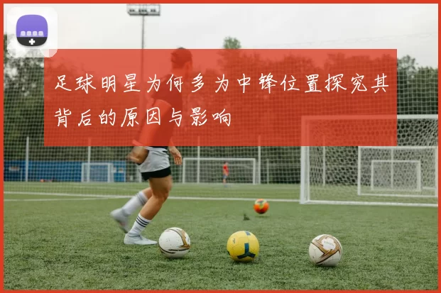 足球明星为何多为中锋位置探究其背后的原因与影响