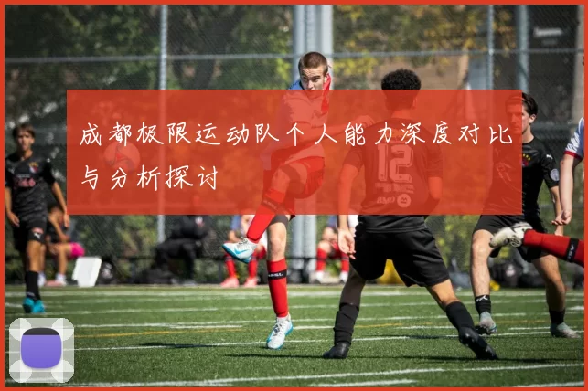 成都极限运动队个人能力深度对比与分析探讨