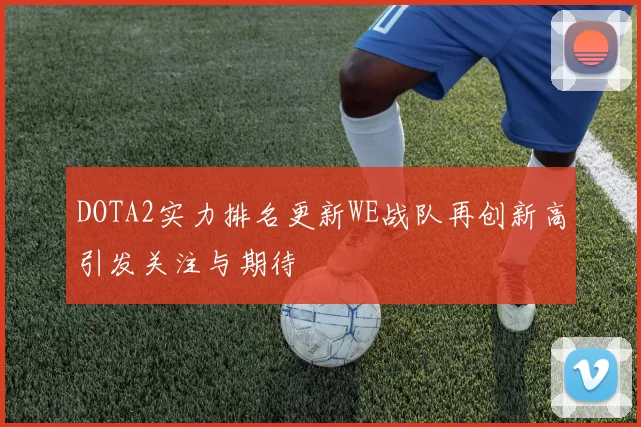 DOTA2实力排名更新WE战队再创新高引发关注与期待