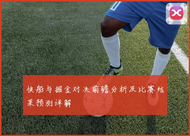 快船与掘金对决前瞻分析及比赛结果预测详解