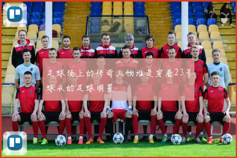 足球场上的传奇人物谁是穿着23号球衣的足球明星