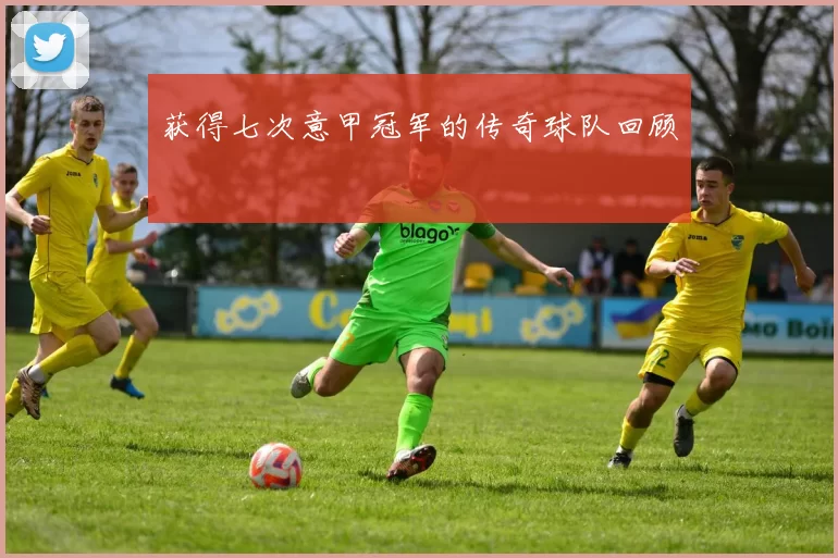 获得七次意甲冠军的传奇球队回顾