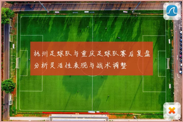 杭州足球队与重庆足球队赛后复盘分析灵活性表现与战术调整
