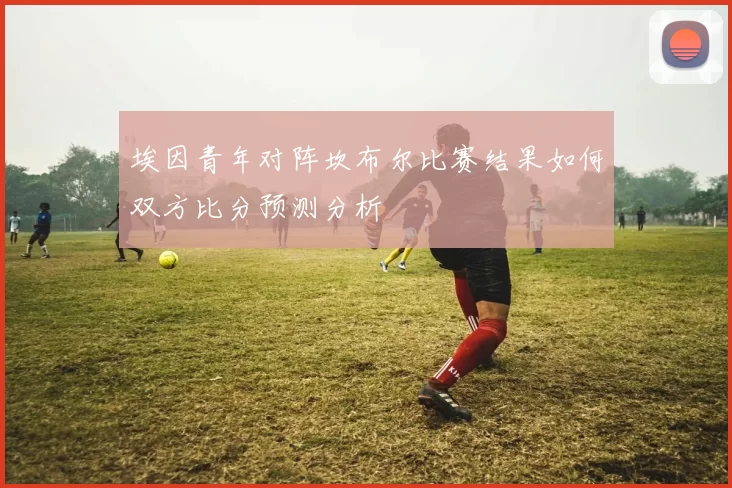 埃因青年对阵坎布尔比赛结果如何双方比分预测分析