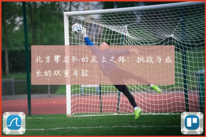 北京攀岩队的反击之路：挑战与成长的双重考验
