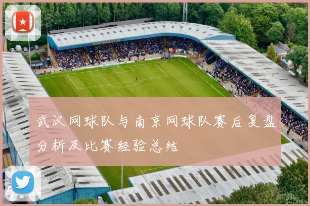 武汉网球队与南京网球队赛后复盘分析及比赛经验总结