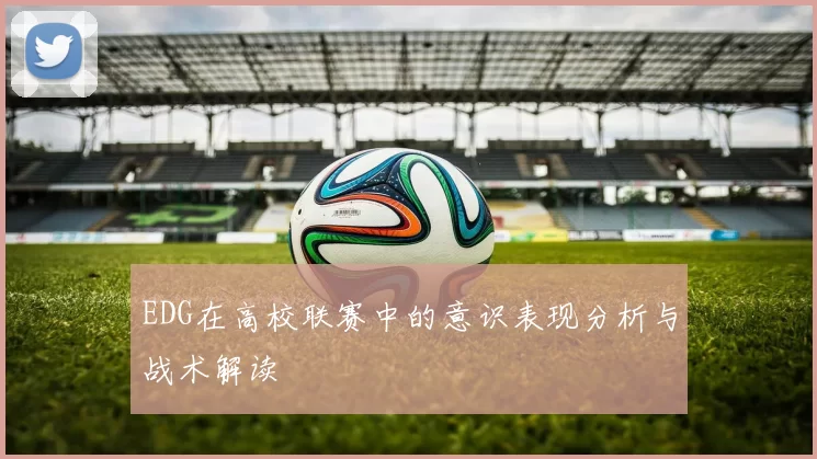 EDG在高校联赛中的意识表现分析与战术解读