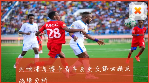 利物浦与博卡青年历史交锋回顾及战绩分析