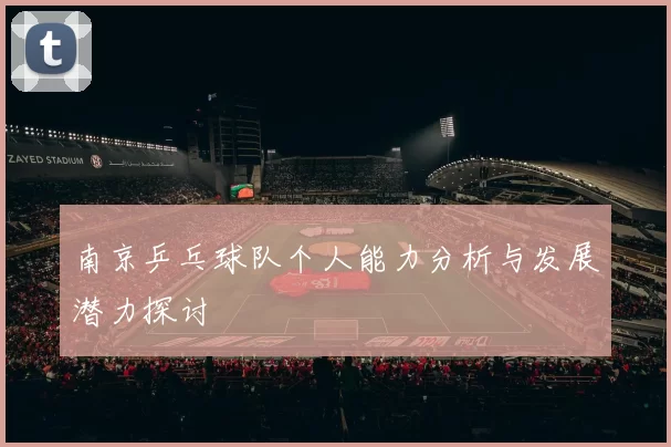 南京乒乓球队个人能力分析与发展潜力探讨