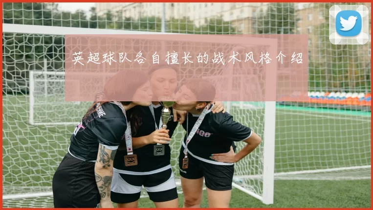 英超球队各自擅长的战术风格介绍