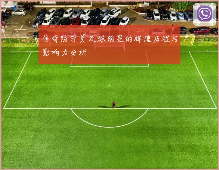 传奇防守员足球明星的辉煌历程与影响力分析