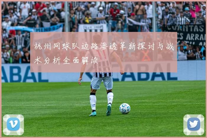 杭州网球队边路渗透革新探讨与战术分析全面解读