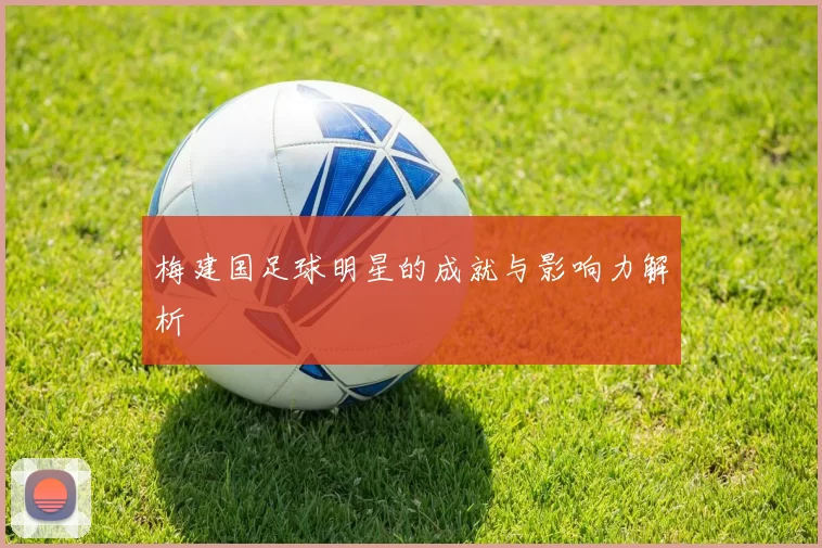 梅建国足球明星的成就与影响力解析