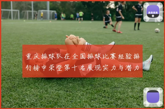 重庆排球队在全国排球比赛经验排行榜中荣登第十名展现实力与潜力