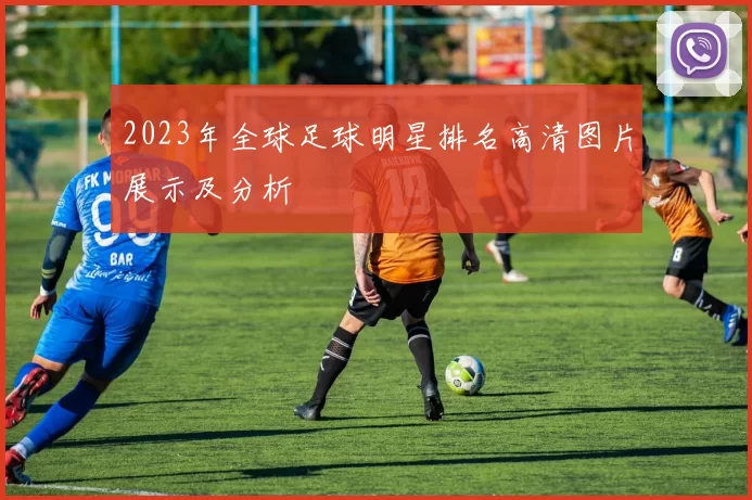 2023年全球足球明星排名高清图片展示及分析
