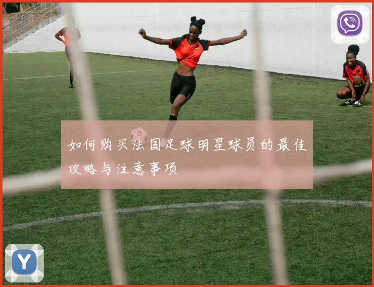 如何购买法国足球明星球员的最佳攻略与注意事项