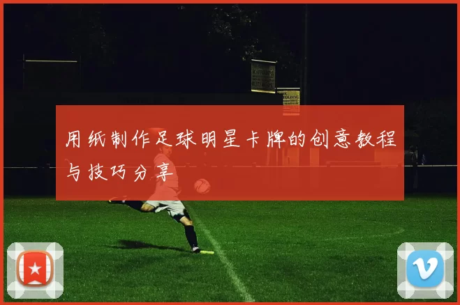 用纸制作足球明星卡牌的创意教程与技巧分享