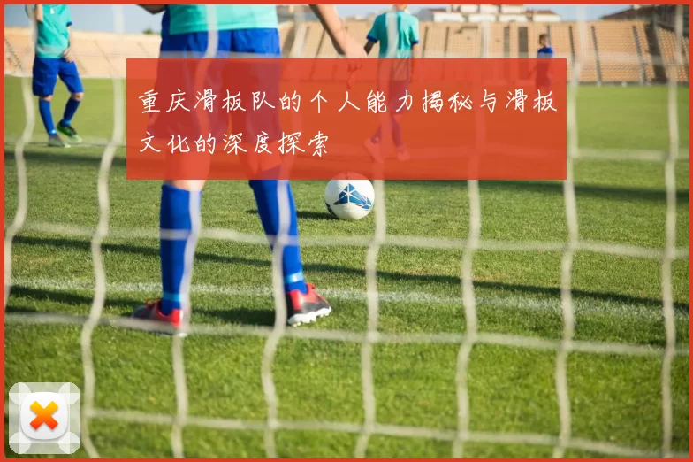 重庆滑板队的个人能力揭秘与滑板文化的深度探索