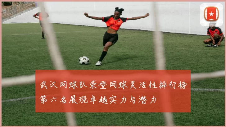 武汉网球队荣登网球灵活性排行榜第六名展现卓越实力与潜力