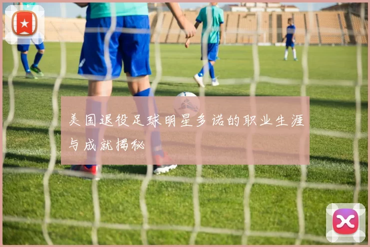 美国退役足球明星多诺的职业生涯与成就揭秘